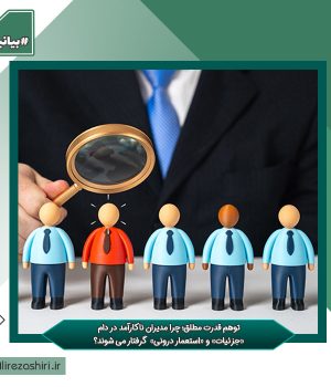 توهم قدرت مطلق؛ چرا مدیران ناکارآمد در دام «جزئیات» و «استعمار درونی» گرفتار می شوند؟