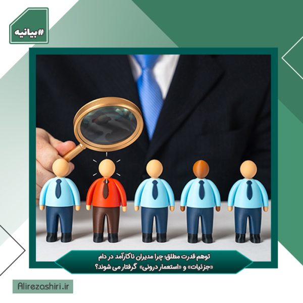 توهم قدرت مطلق؛ چرا مدیران ناکارآمد در دام «جزئیات» و «استعمار درونی» گرفتار می شوند؟